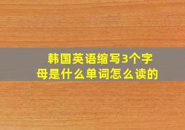 韩国英语缩写3个字母是什么单词怎么读的