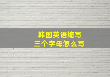 韩国英语缩写三个字母怎么写