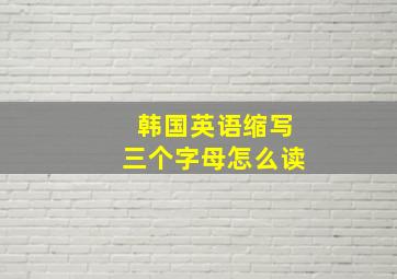 韩国英语缩写三个字母怎么读