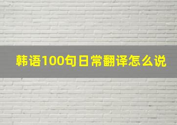 韩语100句日常翻译怎么说