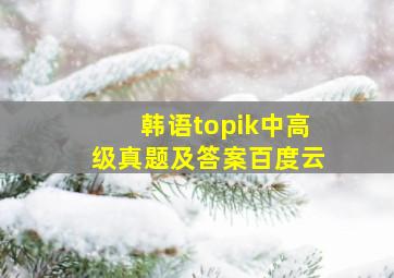 韩语topik中高级真题及答案百度云