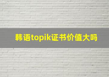 韩语topik证书价值大吗