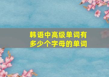 韩语中高级单词有多少个字母的单词