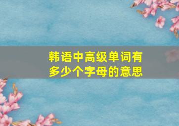 韩语中高级单词有多少个字母的意思