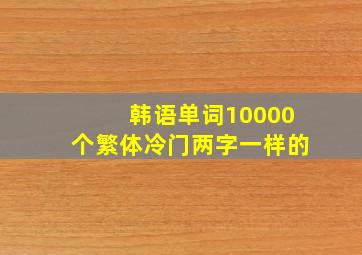 韩语单词10000个繁体冷门两字一样的