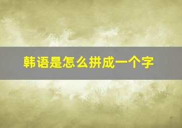 韩语是怎么拼成一个字