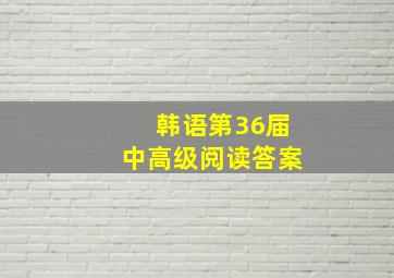 韩语第36届中高级阅读答案