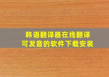 韩语翻译器在线翻译可发音的软件下载安装