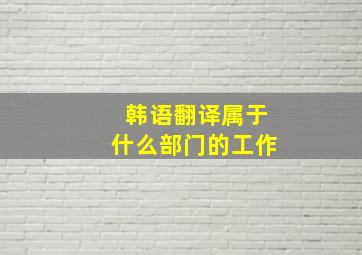 韩语翻译属于什么部门的工作