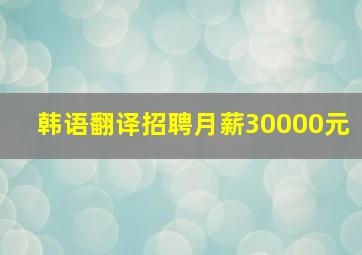 韩语翻译招聘月薪30000元