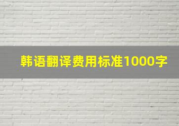 韩语翻译费用标准1000字