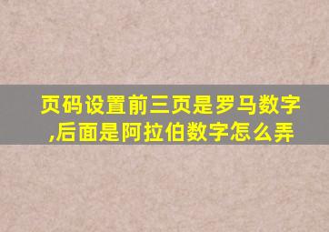 页码设置前三页是罗马数字,后面是阿拉伯数字怎么弄