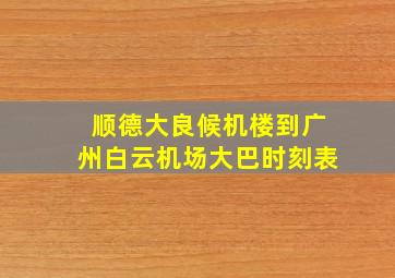 顺德大良候机楼到广州白云机场大巴时刻表