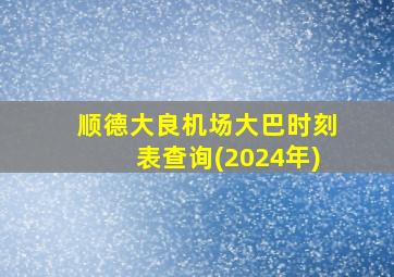 顺德大良机场大巴时刻表查询(2024年)