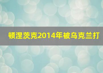 顿涅茨克2014年被乌克兰打