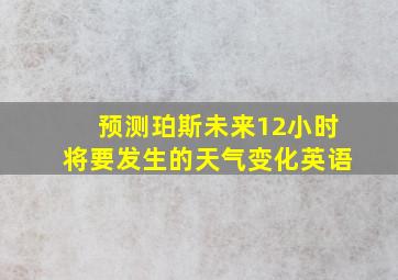 预测珀斯未来12小时将要发生的天气变化英语