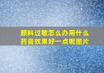 颜料过敏怎么办用什么药膏效果好一点呢图片