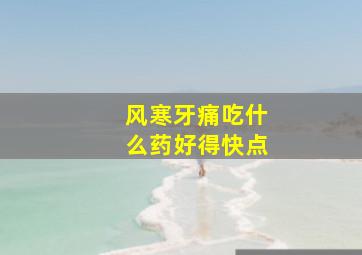 风寒牙痛吃什么药好得快点