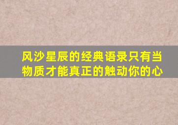 风沙星辰的经典语录只有当物质才能真正的触动你的心