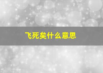 飞死矣什么意思