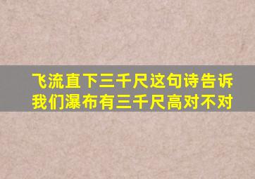 飞流直下三千尺这句诗告诉我们瀑布有三千尺高对不对