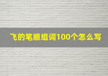 飞的笔顺组词100个怎么写