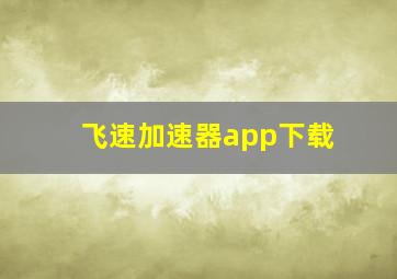 飞速加速器app下载