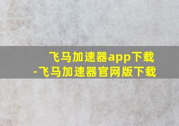 飞马加速器app下载-飞马加速器官网版下载