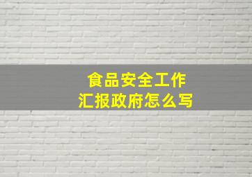 食品安全工作汇报政府怎么写