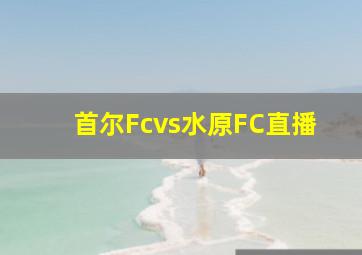 首尔Fcvs水原FC直播