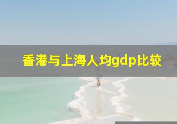 香港与上海人均gdp比较