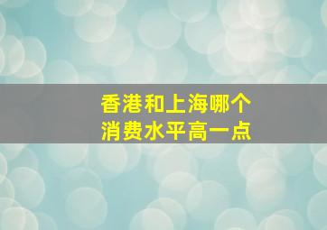 香港和上海哪个消费水平高一点