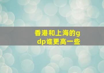 香港和上海的gdp谁更高一些