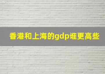 香港和上海的gdp谁更高些