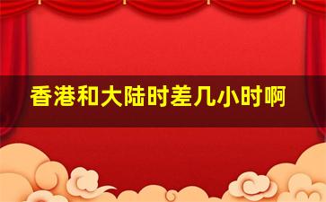 香港和大陆时差几小时啊