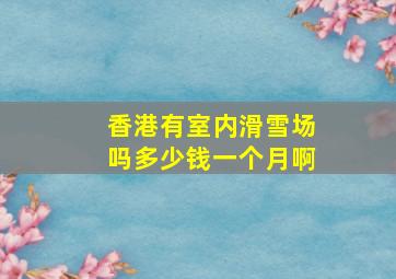 香港有室内滑雪场吗多少钱一个月啊