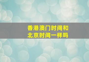 香港澳门时间和北京时间一样吗