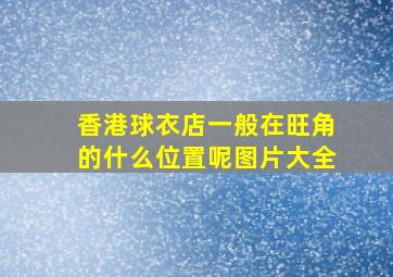 香港球衣店一般在旺角的什么位置呢图片大全