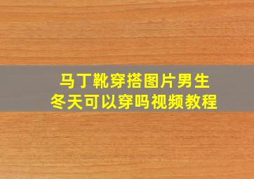 马丁靴穿搭图片男生冬天可以穿吗视频教程