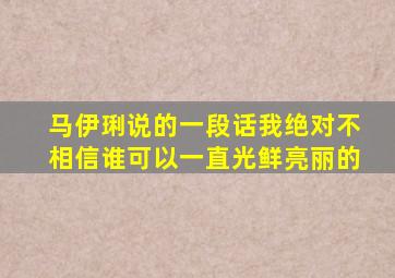 马伊琍说的一段话我绝对不相信谁可以一直光鲜亮丽的