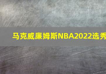 马克威廉姆斯NBA2022选秀