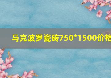 马克波罗瓷砖750*1500价格