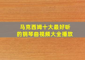 马克西姆十大最好听的钢琴曲视频大全播放