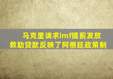 马克里请求imf提前发放救助贷款反映了阿根廷政策制