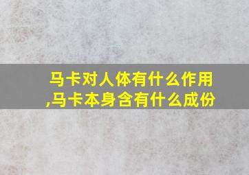 马卡对人体有什么作用,马卡本身含有什么成份