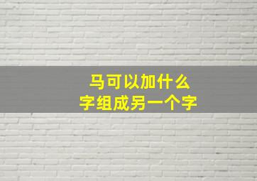 马可以加什么字组成另一个字