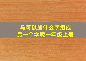 马可以加什么字组成另一个字呢一年级上册