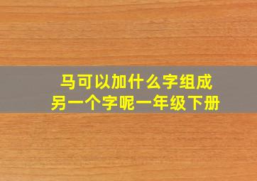 马可以加什么字组成另一个字呢一年级下册