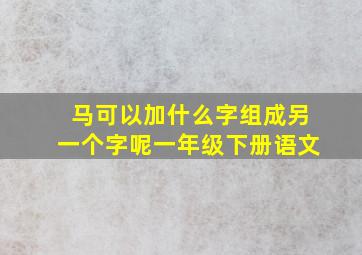 马可以加什么字组成另一个字呢一年级下册语文