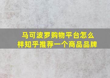 马可波罗购物平台怎么样知乎推荐一个商品品牌